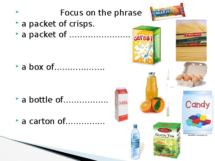  Focus on the phrase a packet of crisps. a packet of ………………….. a box of………………. a bottle of…………….. a carton