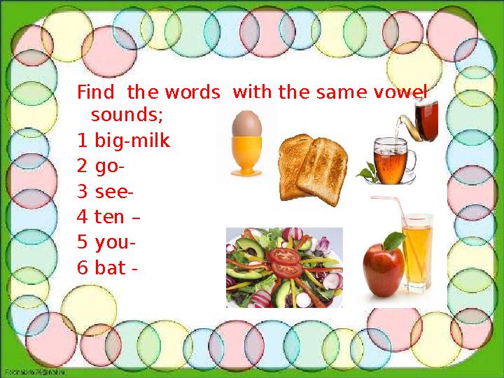 Find the words with the same vowel sounds; 1 big-milk 2 go- 3 see- 4 ten – 5 you- 6 bat -