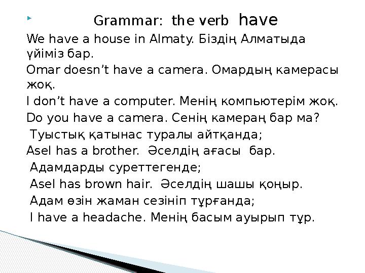  Grammar: the verb have We have a house in Almaty. Біздің Алматыда үйіміз бар. Omar doesn’t have a camera. Ом