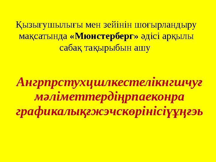 Қызығушылығы мен зейінін шоғырландыру мақсатында «Мюнстерберг» әдісі арқылы сабақ тақырыбын ашу Ангрпрстухцшлкестелікнгшчуғ м