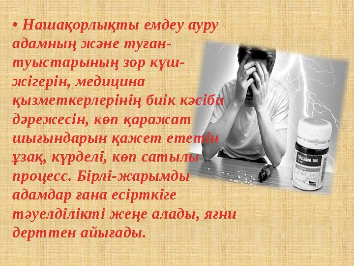 • Нашақорлықты емдеу ауру адамның және туған- туыстарының зор күш- жігерін, медицина қызметкерлерінің биік кәсіби дәрежесін,