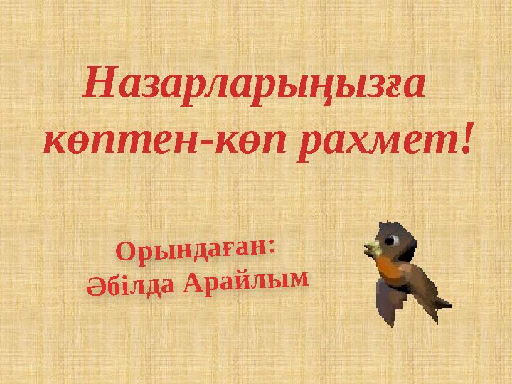 Орындаған: Әбілда Арайлым Назарларыңызға көптен-көп рахмет!
