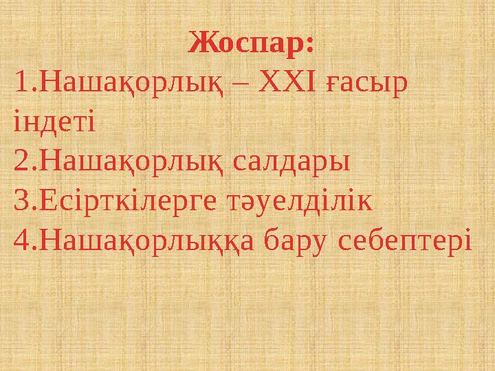Жоспар: 1.Нашақорлық – ХХІ ғасыр індеті 2.Нашақорлық салдары 3.Есірткілерге тәуелділік 4.Нашақорлыққа бару себептері