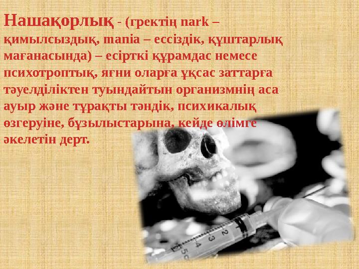 Нашақорлық - (гректің nark – қимылсыздық, mania – ессіздік, құштарлық мағанасында) – есірткі құрамдас немесе психотроптық, яғ