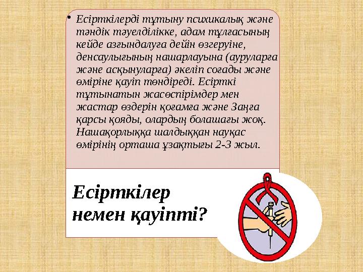 •Есірткілерді тұтыну психикалық және тәндік тәуелділікке, адам тұлғасының кейде азғындалуға дейін өзгеруіне, денсаулығының н