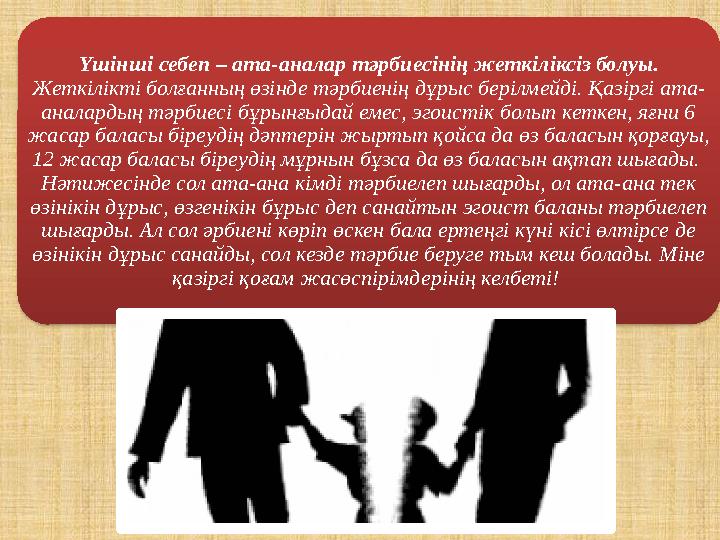 Үшінші себеп – ата-аналар тәрбиесінің жеткіліксіз болуы. Жеткілікті болғанның өзінде тәрбиенің дұрыс берілмейді. Қазіргі ата-