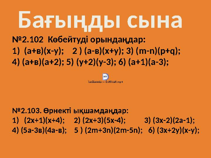 Бағыңды сына №2.102 Көбейтуді орындаңдар: 1)(а+в)(х-у); 2 ) (а-в)(х+у); 3) (m-n)(p+q); 4) (а+в)(a+2); 5) (y+2)(у-3); 6) (а+