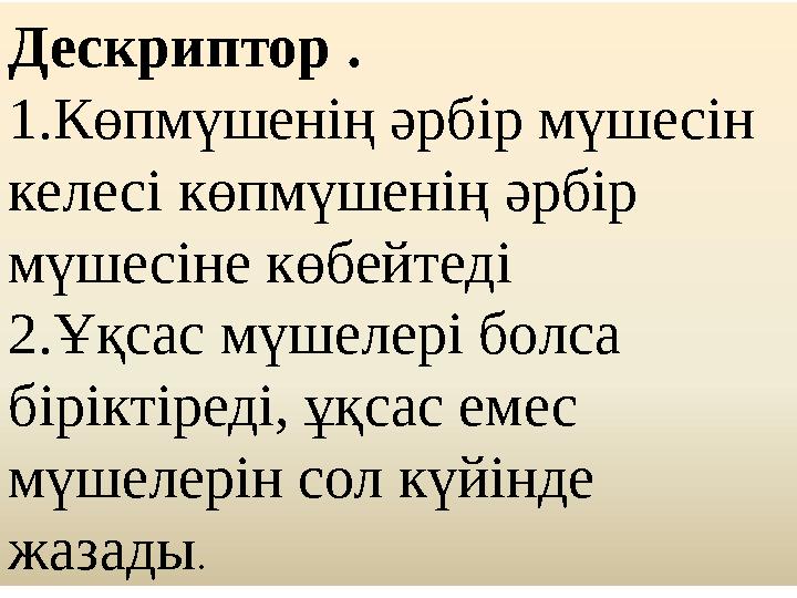 Дескриптор . 1.Көпмүшенің әрбір мүшесін келесі көпмүшенің әрбір мүшесіне көбейтеді 2.Ұқсас мүшелері болса біріктіреді, ұқсас