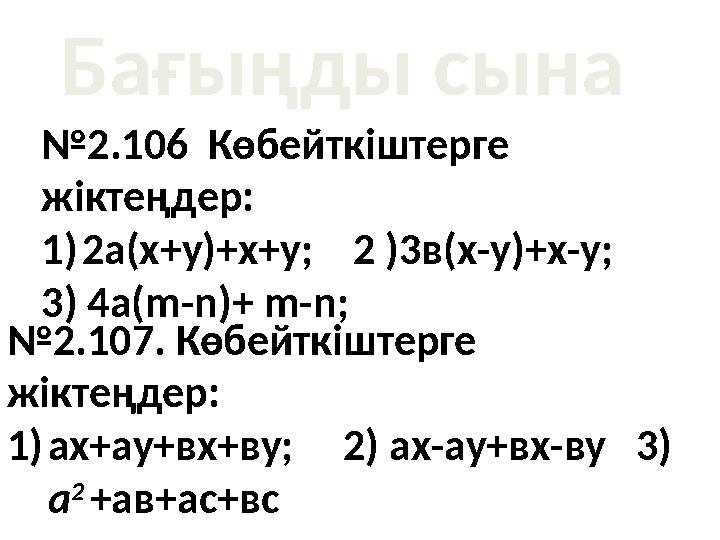 Бағыңды сына №2.106 Көбейткіштерге жіктеңдер: 1)2а(х+у)+х+у; 2 )3в(х-у)+х-у; 3) 4а(m-n)+ m-n; №2.107. Көбейткі