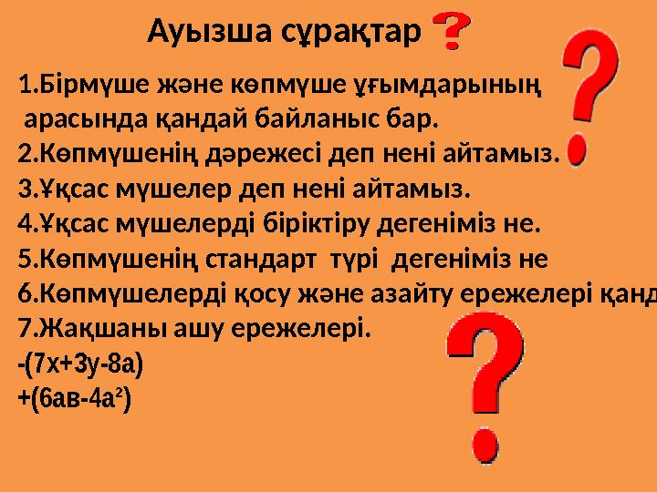 Ауызша сұрақтар 1.Бірмүше және көпмүше ұғымдарының арасында қандай байланыс бар. 2.Көпмүшенің дәрежесі деп нені айтамыз. 3.Ұқса