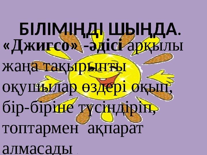 БІЛІМІҢДІ ШЫҢДА. «Джигсо» -әдісі арқылы жаңа тақырыпты оқушылар өздері оқып, бір-біріне түсіндіріп, топтармен ақпарат алм