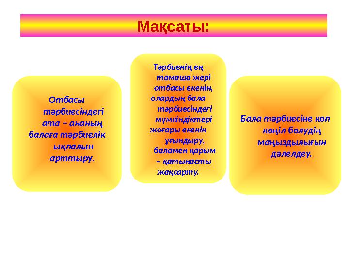 Мақсаты: Отбасы тәрбиесіндегі ата – ананың балаға тәрбиелік ықпалын арттыру. Тәрбиенің ең тамаша жері отбасы екенін, о
