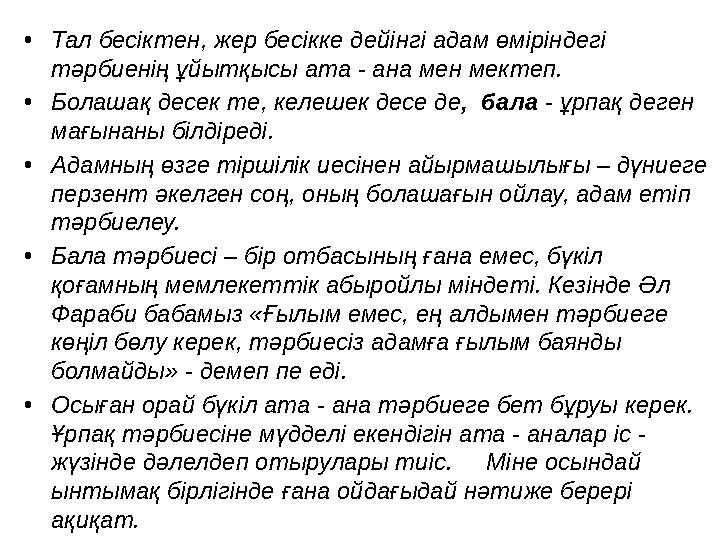 •Тал бесіктен, жер бесікке дейінгі адам өміріндегі тәрбиенің ұйытқысы ата - ана мен мектеп. •Болашақ десек те, келешек десе де