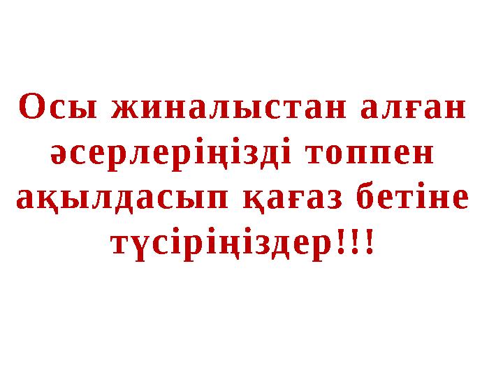 Осы жиналыстан алған әсерлеріңізді топпен ақылдасып қағаз бетіне түсіріңіздер!!!