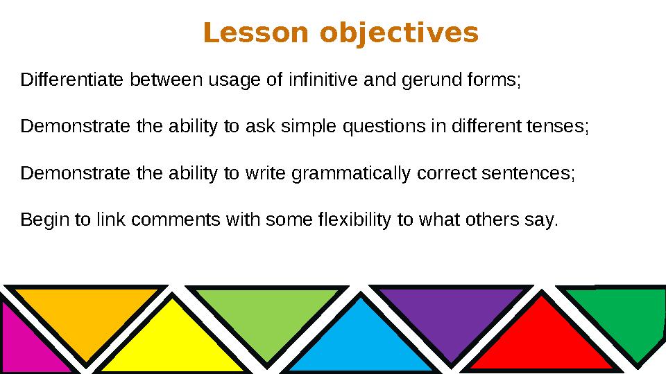 Lesson objectives Differentiate between usage of infinitive and gerund forms; Demonstrate the ability to ask simple questions in