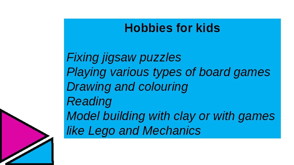 Hobbies for kids Fixing jigsaw puzzles Playing various types of board games Drawing and colouring Reading Model building with cl