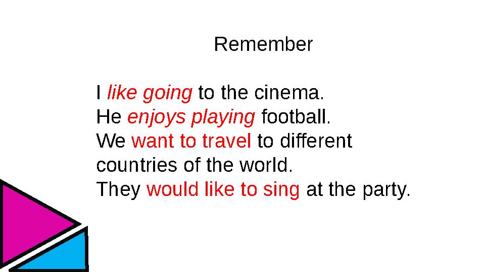 Remember I like going to the cinema. He enjoys playing football. We want to travel to different countries of the world. They w