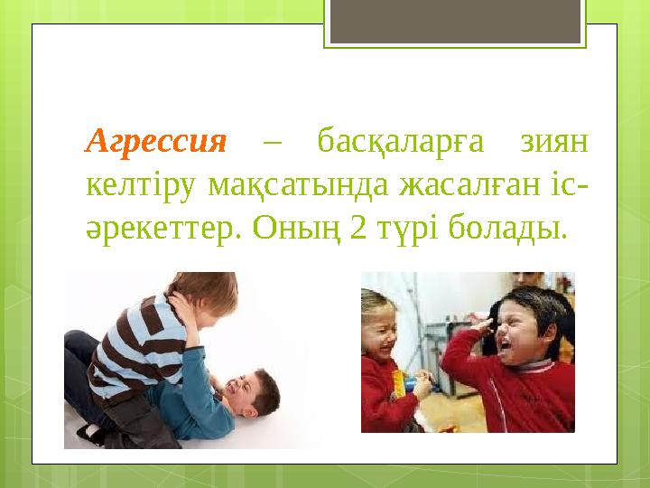 Агрессия – басқаларға зиян келтіру мақсатында жасалған іс- әрекеттер. Оның 2 түрі б