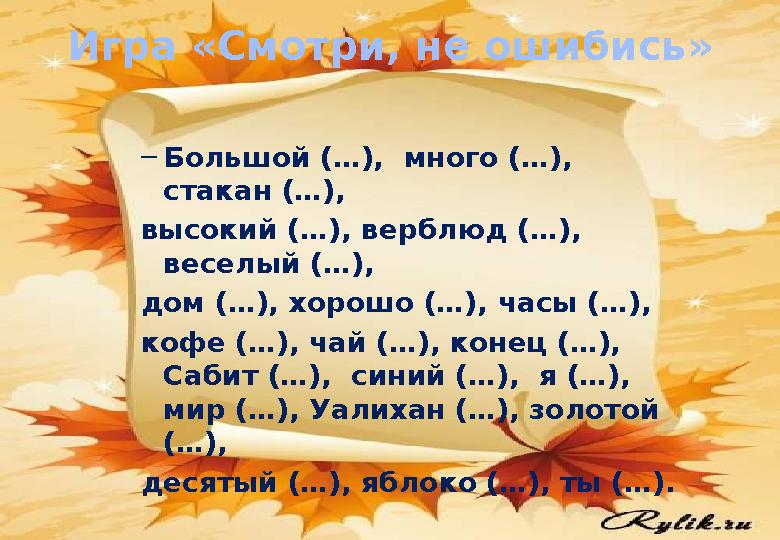 –Большой (…), много (…), стакан (…), высокий (…), верблюд (…), веселый (…), дом (…), хорошо (…), часы (…), кофе (…), чай (…)