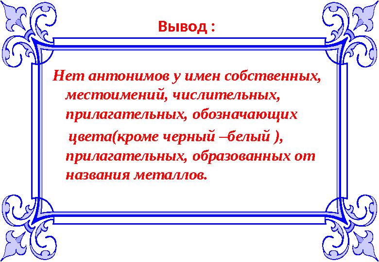 Вывод : Нет антонимов у имен собственных, местоимений, числительных, прилагательных, обозначающих цвета(кроме черный –бе