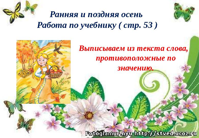 Ранняя и поздняя осень Работа по учебнику ( стр. 53 ) Выписываем из текста слова, противоположные по значению.