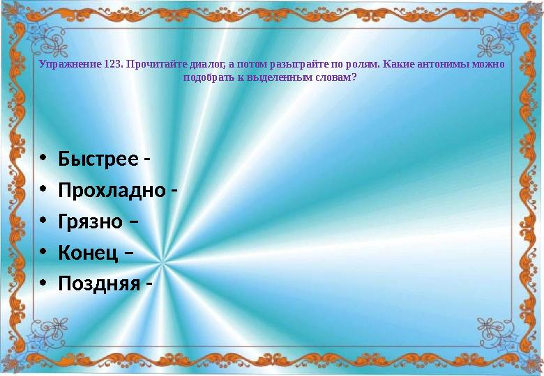 Упражнение 123. Прочитайте диалог, а потом разыграйте по ролям. Какие антонимы можно подобрать к выделенным словам? •Быстрее -