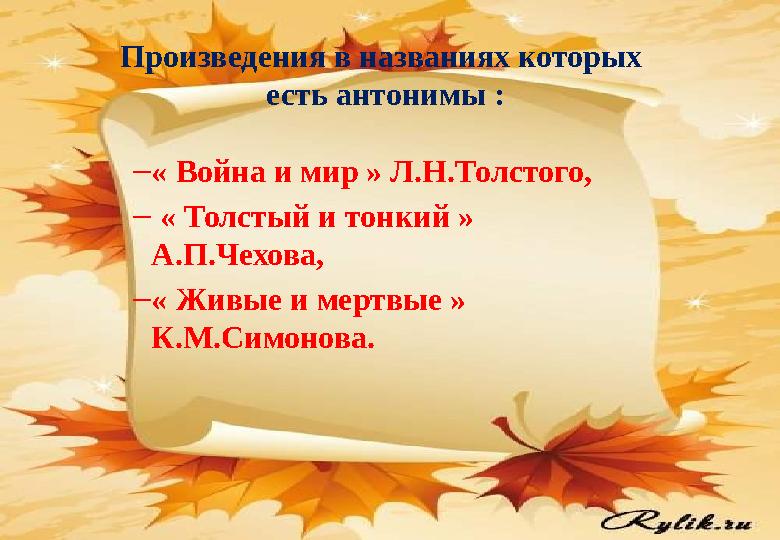 Произведения в названиях которых есть антонимы : –« Война и мир » Л.Н.Толстого, – « Толстый и тонкий » А.П.Чехова, –« Живые