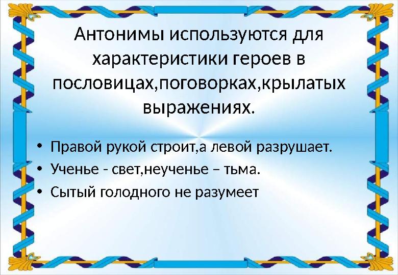 Антонимы используются для характеристики героев в пословицах,поговорках,крылатых выражениях. •Правой рукой строит,а левой раз