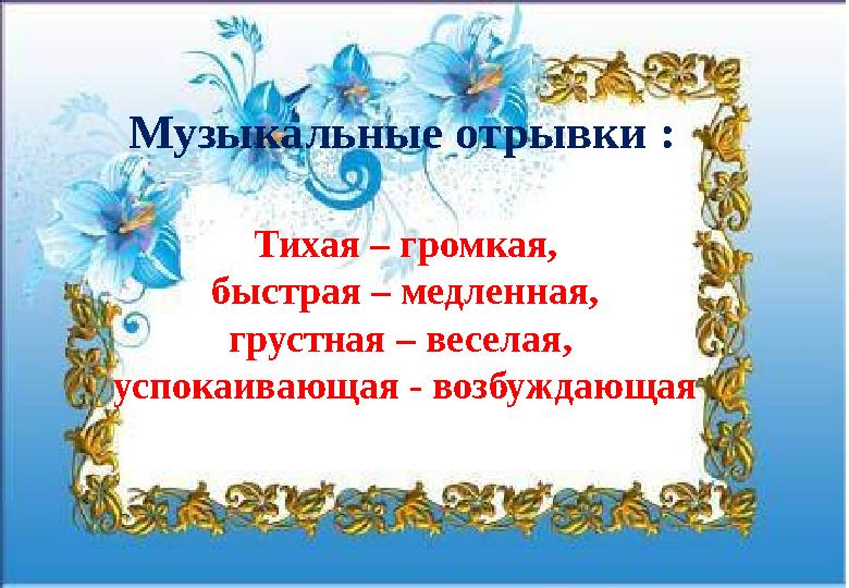 Тихая – громкая, быстрая – медленная, грустная – веселая, успокаивающая - возбуждающая Музыкальные отрывки :