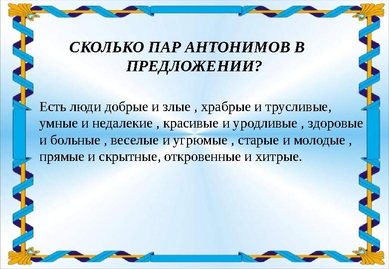 СКОЛЬКО ПАР АНТОНИМОВ В ПРЕДЛОЖЕНИИ? Есть люди добрые и злые , храбрые и трусливые, умные и недалекие , красивые и уродливые ,