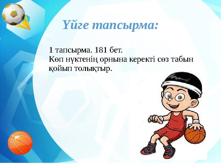 Үйге тапсырма: 1 тапсырма. 181 бет. Көп нүктенің орнына керекті сөз табын қойып толықтыр.