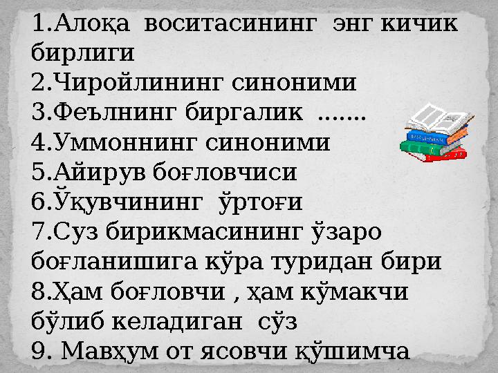 1. Алоқа воситасининг энг кичик бирлиги 2.Чиройлининг синоними 3.Феълнинг биргалик ....... 4.Уммоннинг синоними 5.Айирув боғ