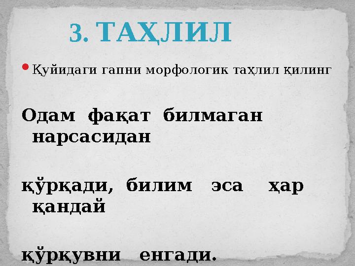  Қуйидаги гапни морфологик таҳлил қилинг Одам фақат билмаган нарсасидан қўрқади, билим эса ҳар қандай қўрқу