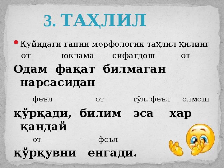  Қуйидаги гапни морфологик таҳлил қилинг от юклама сифатдош от Одам фақат билмаган нарсасидан