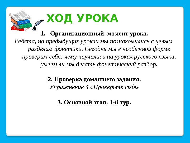 ХОД УРОКА 1.Организационный момент урока. Ребята, на предыдущих уроках мы познакомились с целым разделам фонетики. Сегодня м