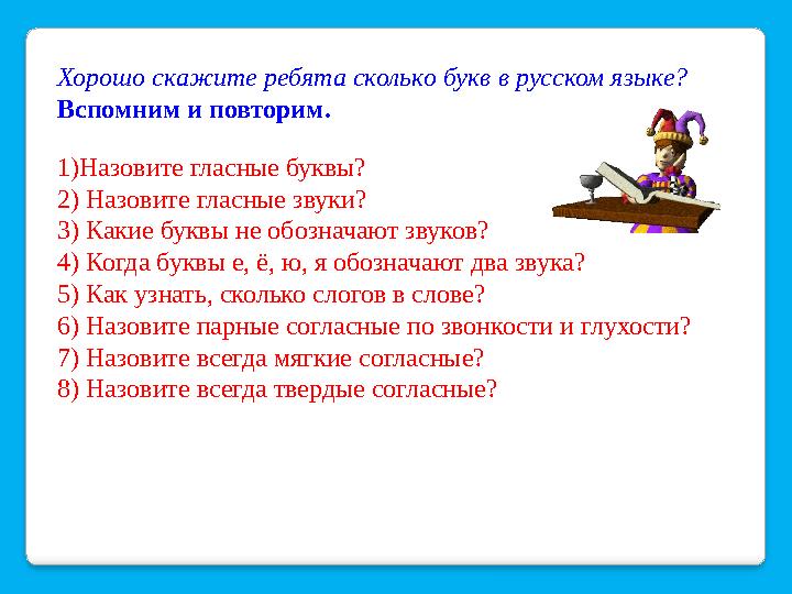 Хорошо скажите ребята сколько букв в русском языке? Вспомним и повторим. 1)Назовите гласные буквы? 2) Назовите гласные звуки? 3