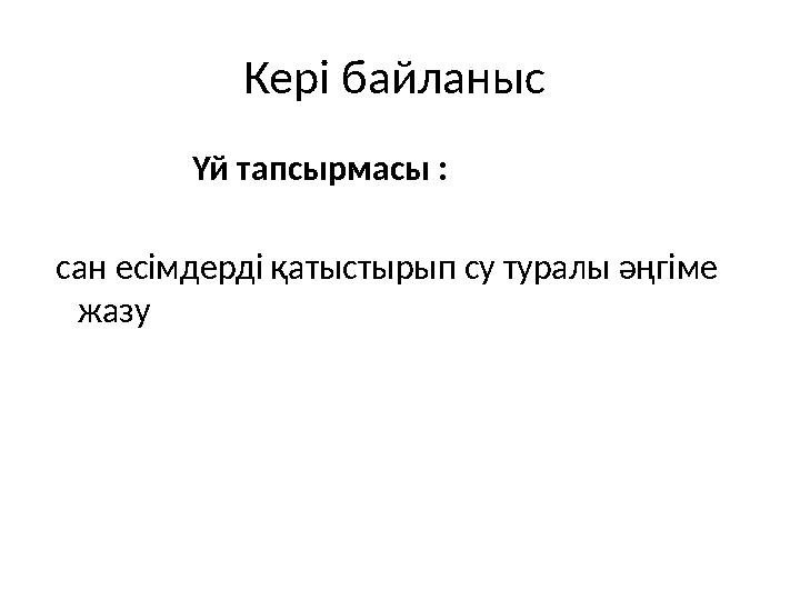 Кері байланыс Үй тапсырмасы : сан есімдерді қатыстырып су туралы әңгіме жазу