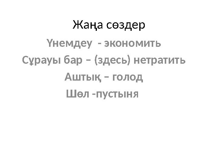 Жаңа сөздер Үнемдеу - экономить Сұрауы бар – (здесь) нетратить Аштық – голод Шөл -пустыня