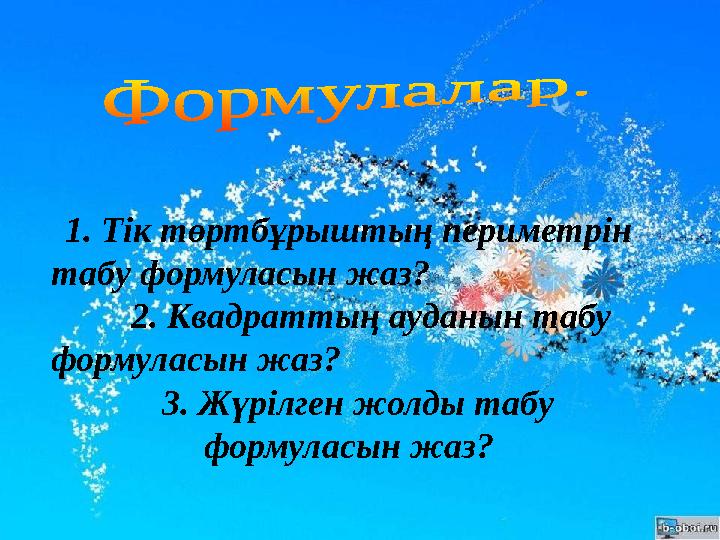 1. Тік төртбұрыштың периметрін табу формуласын жаз? 2. Квадраттың ауданын табу формуласын жаз?