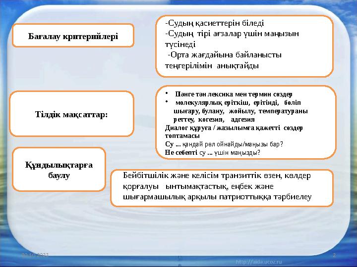 20.10.2023 2Бағалау критерийлері Тілдік мақсаттар: -Судың қасиеттерін біледі -Судың тірі ағзалар үшін маңызын түсінеді -Орта