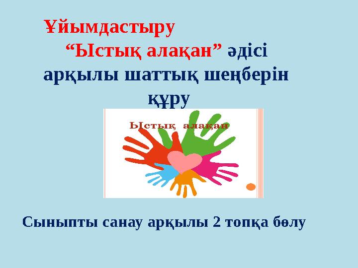 Ұйымдастыру “Ыстық алақан” әдісі арқылы шаттық шеңберін құру Сыныпты санау арқылы 2 топқа бөлу