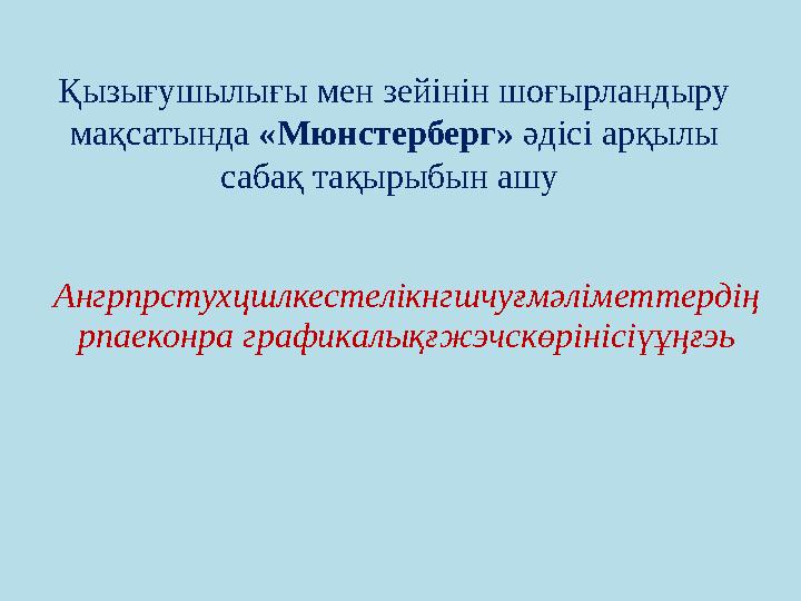 Қызығушылығы мен зейінін шоғырландыру мақсатында «Мюнстерберг» әдісі арқылы сабақ тақырыбын ашу Ангрпрстухцшлкестелікнгшчуғмә
