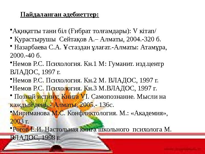 Пайдаланған әдебиеттер: •Ақиқатты тани біл (Ғибрат толғамдары): V кітап/ • Қурастырушы Сейтақов А.– Алматы, 2004.-320 б. • На
