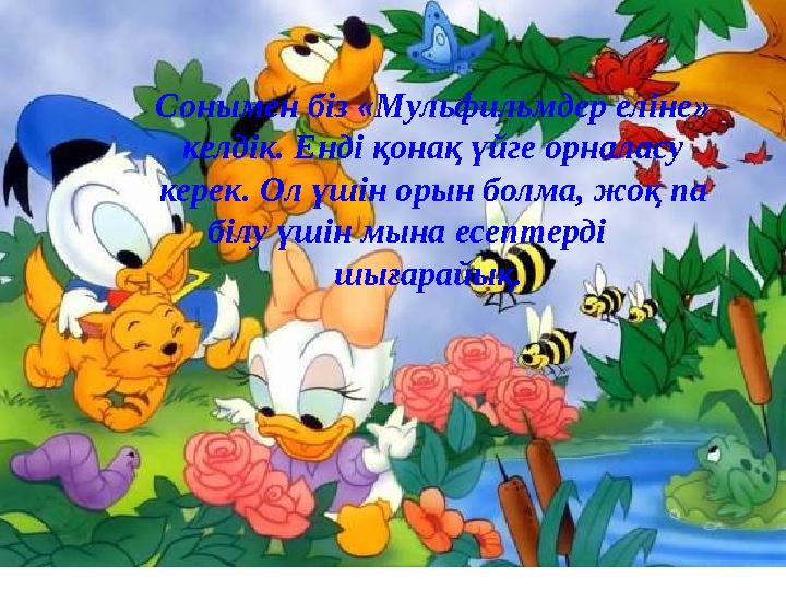 Сонымен біз «Мульфильмдер еліне» келдік. Енді қонақ үйге орналасу керек. Ол үшін орын болма, жоқ па білу үшін мына есептерді