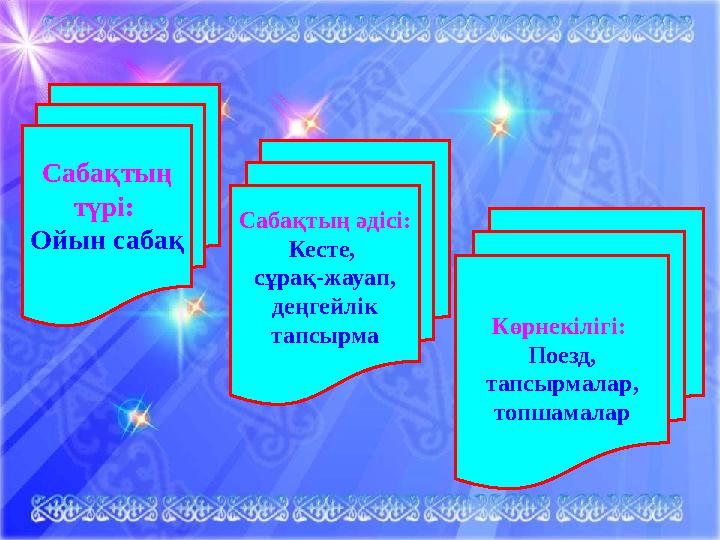 Сабақтың түрі: Ойын сабақ Сабақтың әдісі: Кесте, сұрақ-жауап, деңгейлік тапсырма Көрнекілігі: Поезд, тапсырмалар, топша