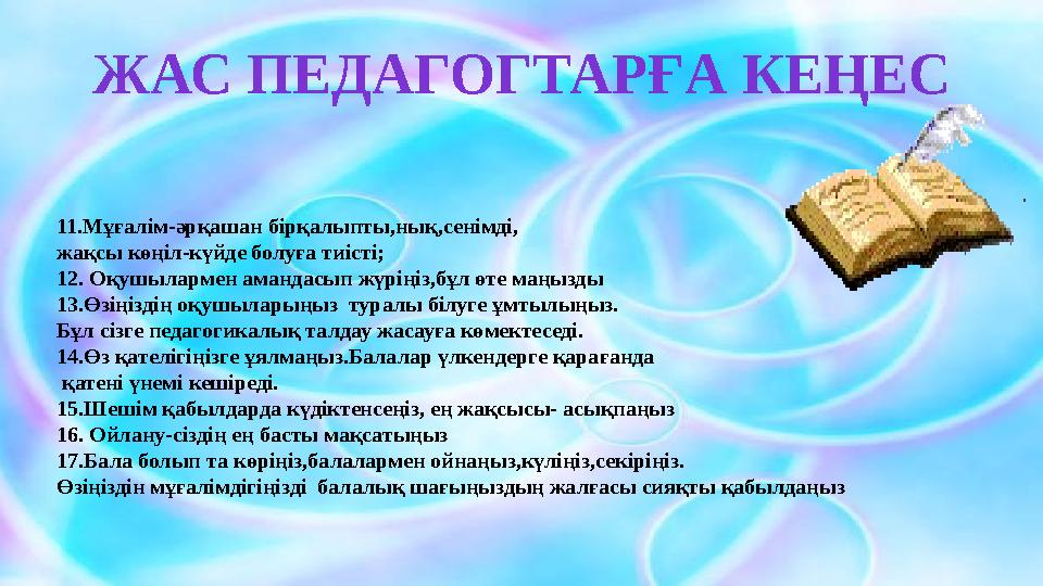 ЖАС ПЕДАГОГТАРҒА КЕҢЕС 11.Мұғалім-әрқашан бірқалыпты,нық,сенімді, жақсы көңіл-күйде болуға тиісті; 12. Оқушылармен амандасып жүр