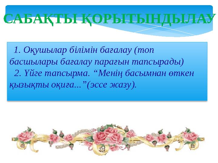 1. Оқушылар білімін бағалау (топ басшылары бағалау парағын тапсырады) 2. Үйге тапсырма. “Менің басымнан өткен қызықты оқ