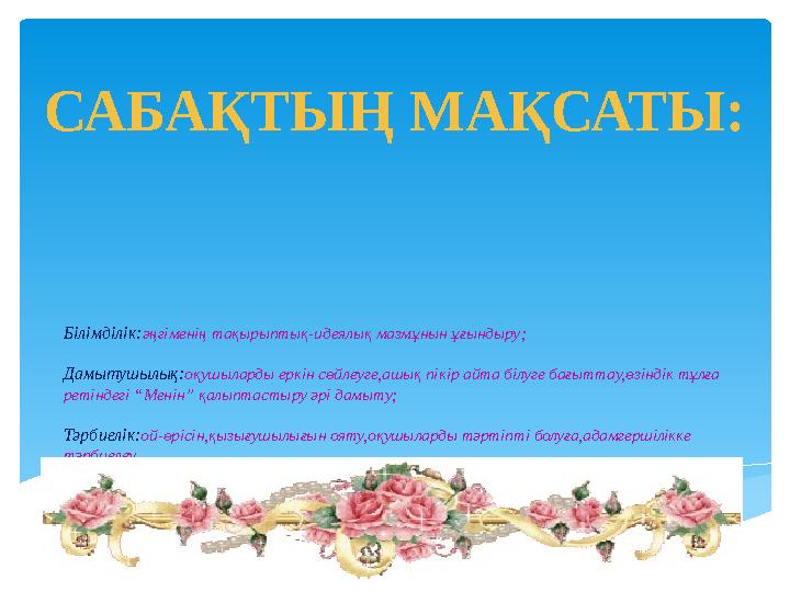 Білімділік:әңгіменің тақырыптық-идеялық мазмұнын ұғындыру; Дамытушылық:оқушыларды еркін сөйлеуге,ашық пікір айта білуге бағытт