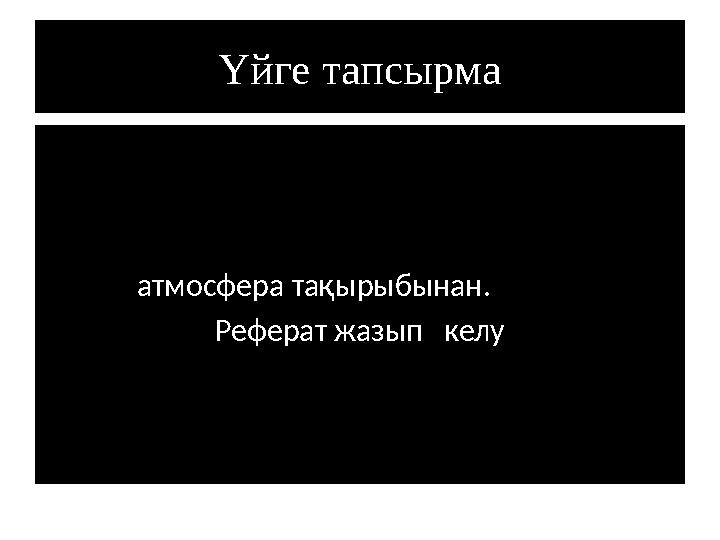 Үйге тапсырма атмосфера тақырыбынан. Реферат жазып келу