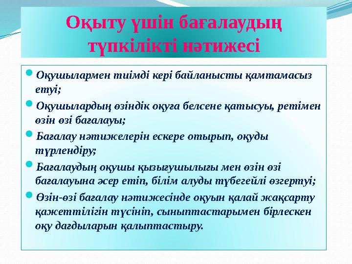  О қушылармен тиімді кері байланысты қамтамасыз етуі;  Оқушылардың өзіндік оқуға белсене қатысуы, ретімен өзін өзі бағалауы;